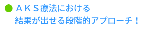 AKS療法における結果が出せる段階的アプローチ