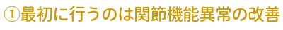 最初に行うのは関節機能障害の改善