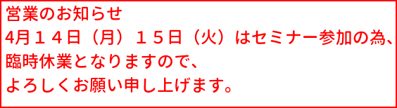 営業のお知らせ。４月１４日（月）、１５日（火）はセミナー参加の為お休みとなりますのでよろしくお願い申し上げます。